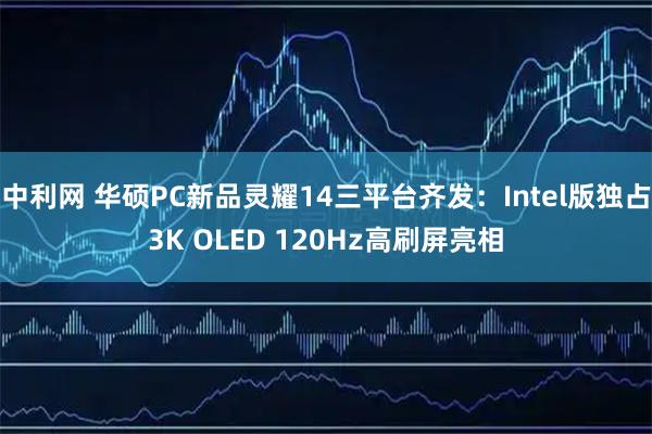 中利网 华硕PC新品灵耀14三平台齐发：Intel版独占3K OLED 120Hz高刷屏亮相