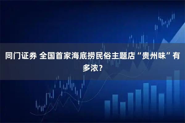 同门证券 全国首家海底捞民俗主题店“贵州味”有多浓？