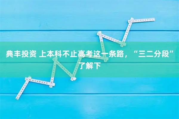 典丰投资 上本科不止高考这一条路，“三二分段”了解下